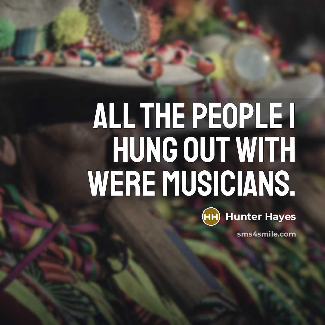 “All the people I hung out with were musicians.…” quote by Hunter Hayes
