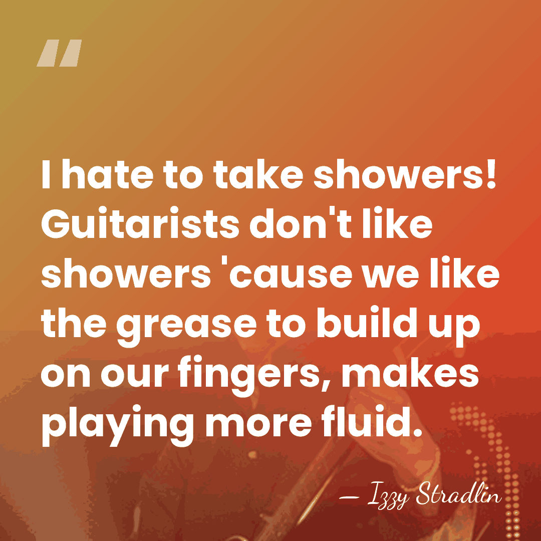 I hate to take showers! Guitarists don't like showers 'cause we like&hellip; - Izzy Stradlin