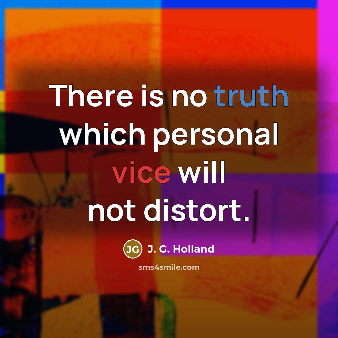 “There is no truth which personal vice will not distort.” quote by J. G. Holland