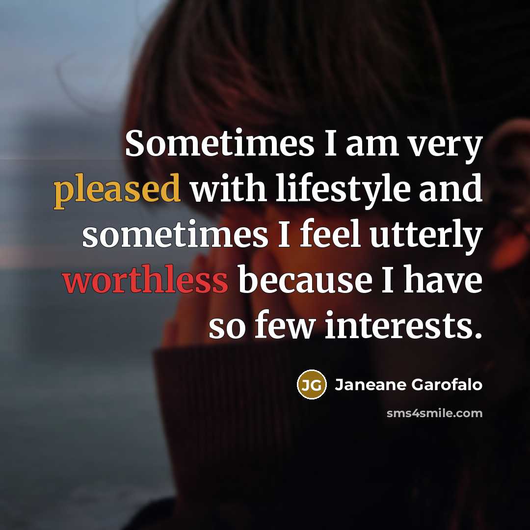 “Sometimes I am very pleased with lifestyle and sometimes I feel utterly worthless because I have so few interests.” quote by Janeane Garofalo
