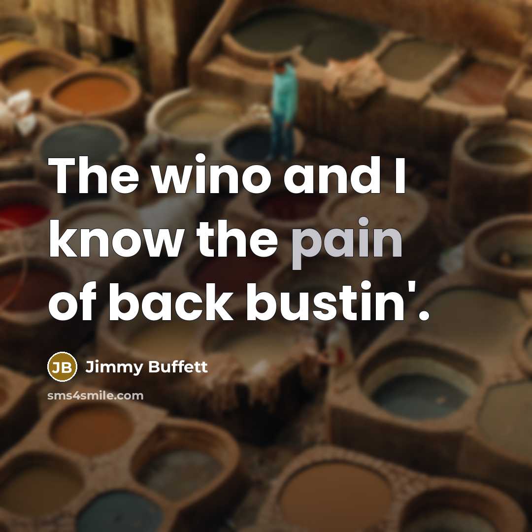 “The wino and I know the pain of back bustin'.…” quote by Jimmy Buffett