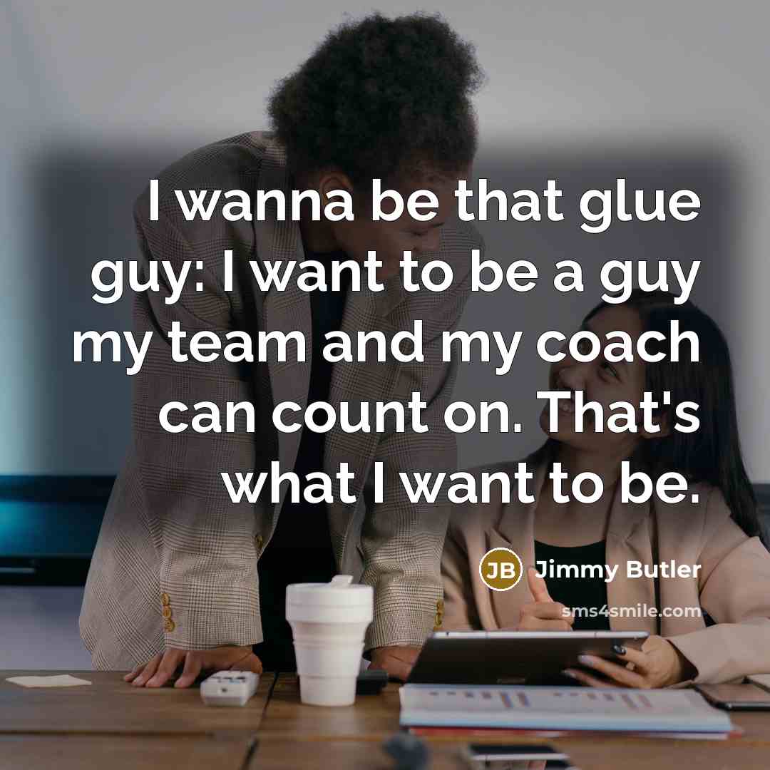 “I wanna be that glue guy: I want to be…” quote by Jimmy Butler