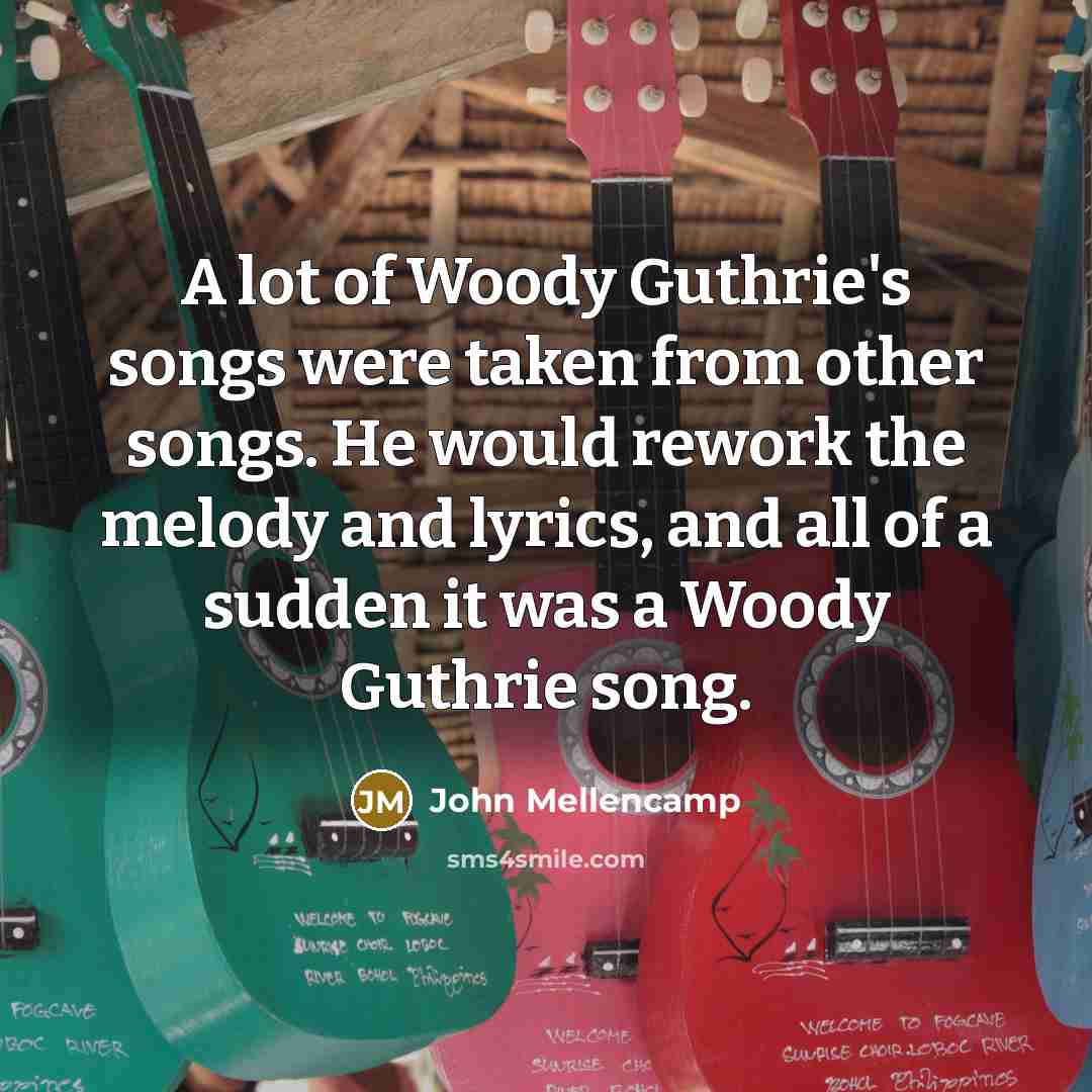 “A lot of Woody Guthrie's songs were taken from other…” quote by John Mellencamp