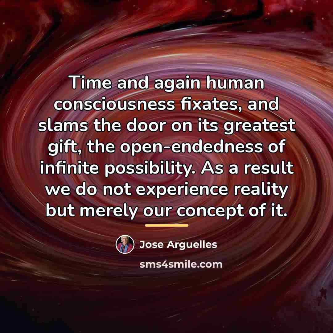 “Time and again human consciousness fixates, and slams the door…” quote by Jose Arguelles