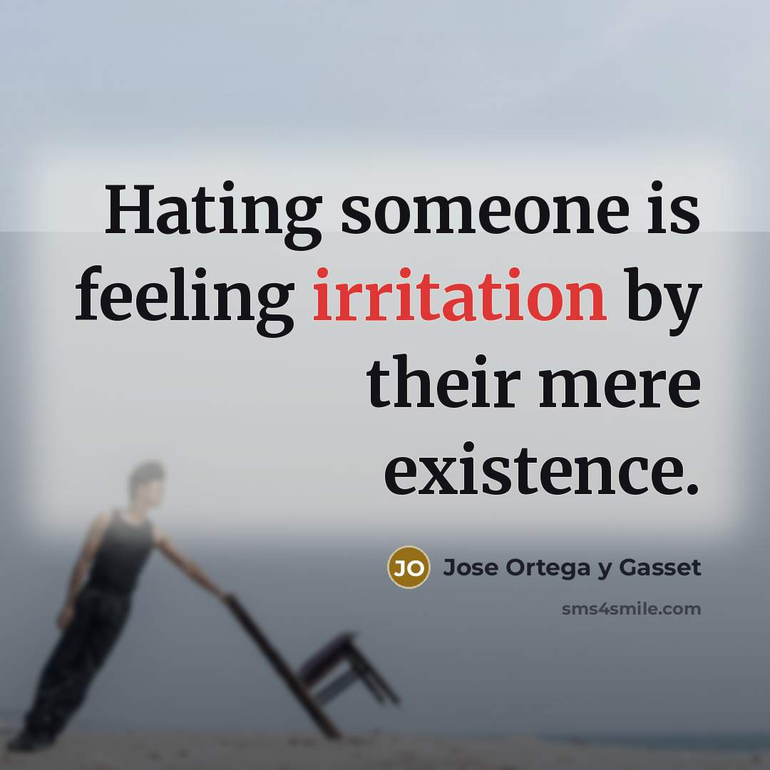 “Hating someone is feeling irritation by their mere existence.…” quote by Jose Ortega y Gasset