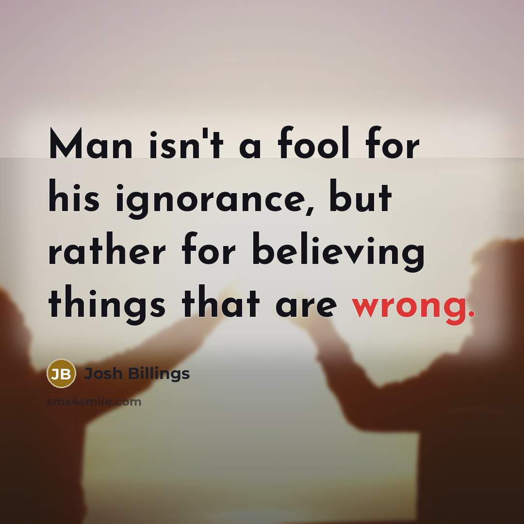 “Man isn't a fool for his ignorance, but rather for…” quote by Josh Billings