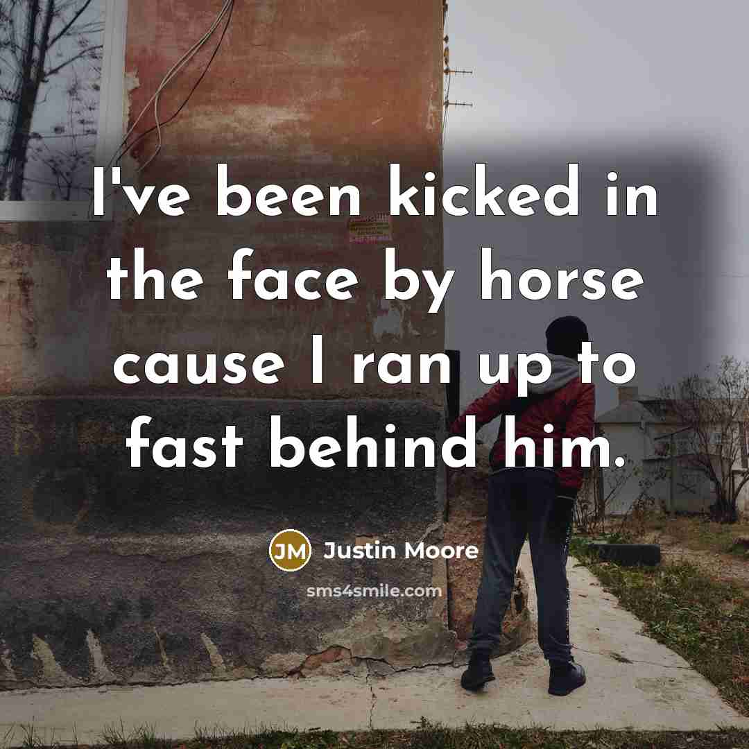 “I've been kicked in the face by horse cause I…” quote by Justin Moore