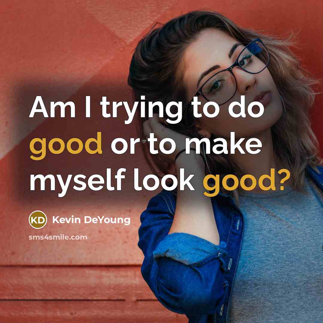 “Am I trying to do good or to make myself…” quote by Kevin DeYoung