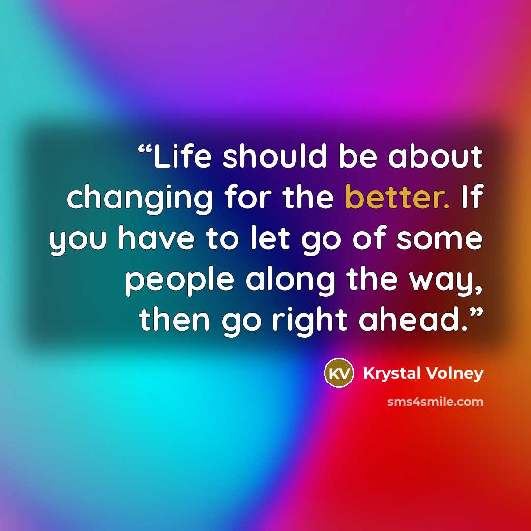 “Life should be about changing for the better. If you have to let go of some people along the way, then go right ahead.” quote by Krystal Volney