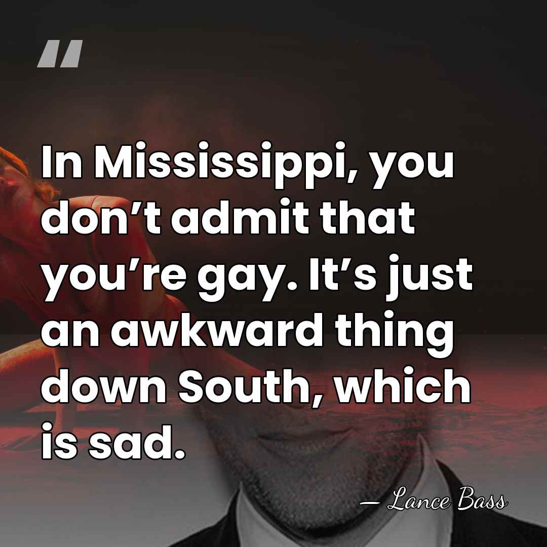 In Mississippi, you don’t admit that you’re gay. It’s just an awkward&hellip; - Lance Bass