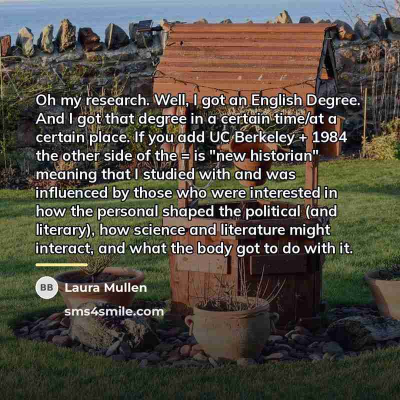 “Oh my research. Well, I got an English Degree. And…” quote by Laura Mullen