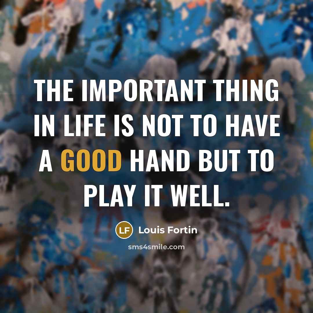 “The important thing in life is not to have a good hand but to play it well.” quote by Louis Fortin