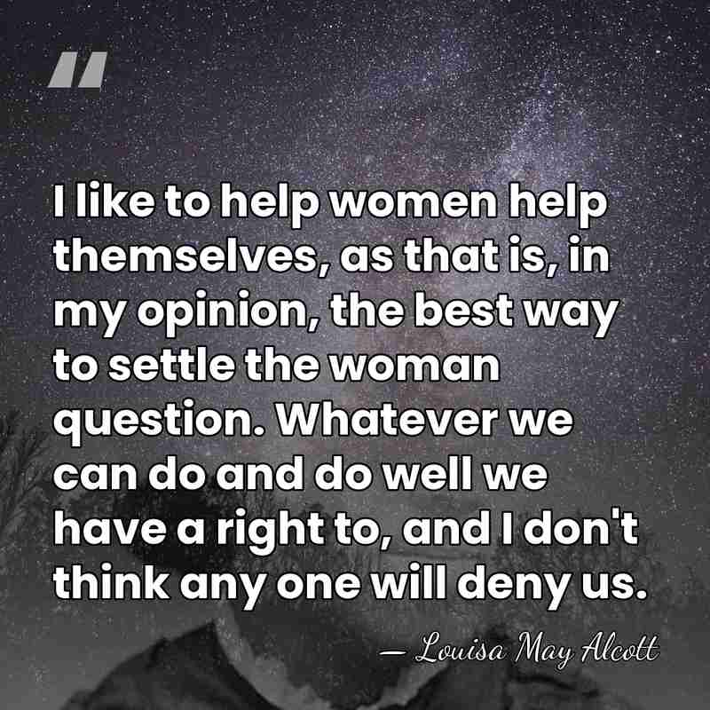 I like to help women help themselves, as that is, in my&hellip; - Louisa May Alcott