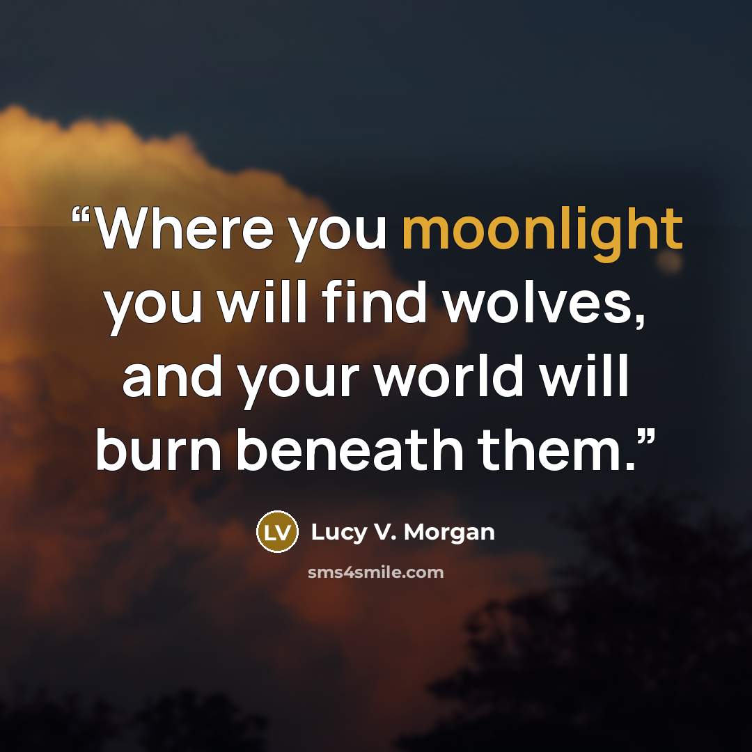 “Where you moonlight you will find wolves, and your world will burn beneath them.” quote by Lucy V. Morgan