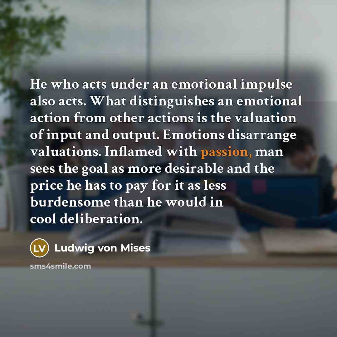 “He who acts under an emotional impulse also acts. What…” quote by Ludwig von Mises