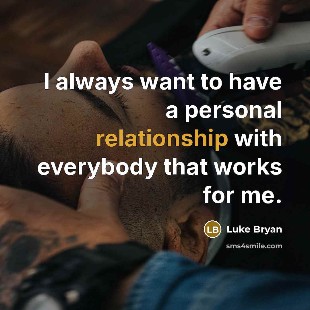 “I always want to have a personal relationship with everybody that works for me.” quote by Luke Bryan