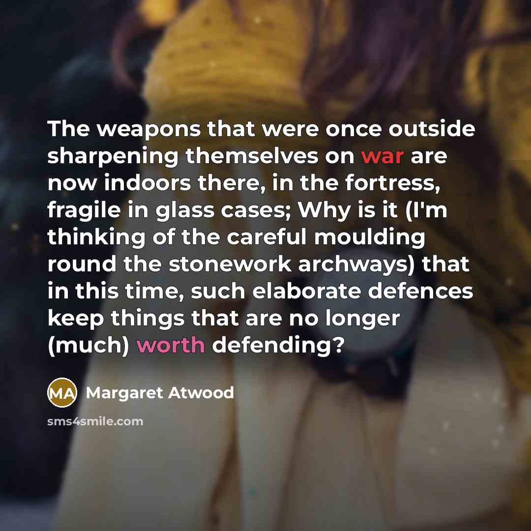 “The weapons that were once outside sharpening themselves on war…” quote by Margaret Atwood