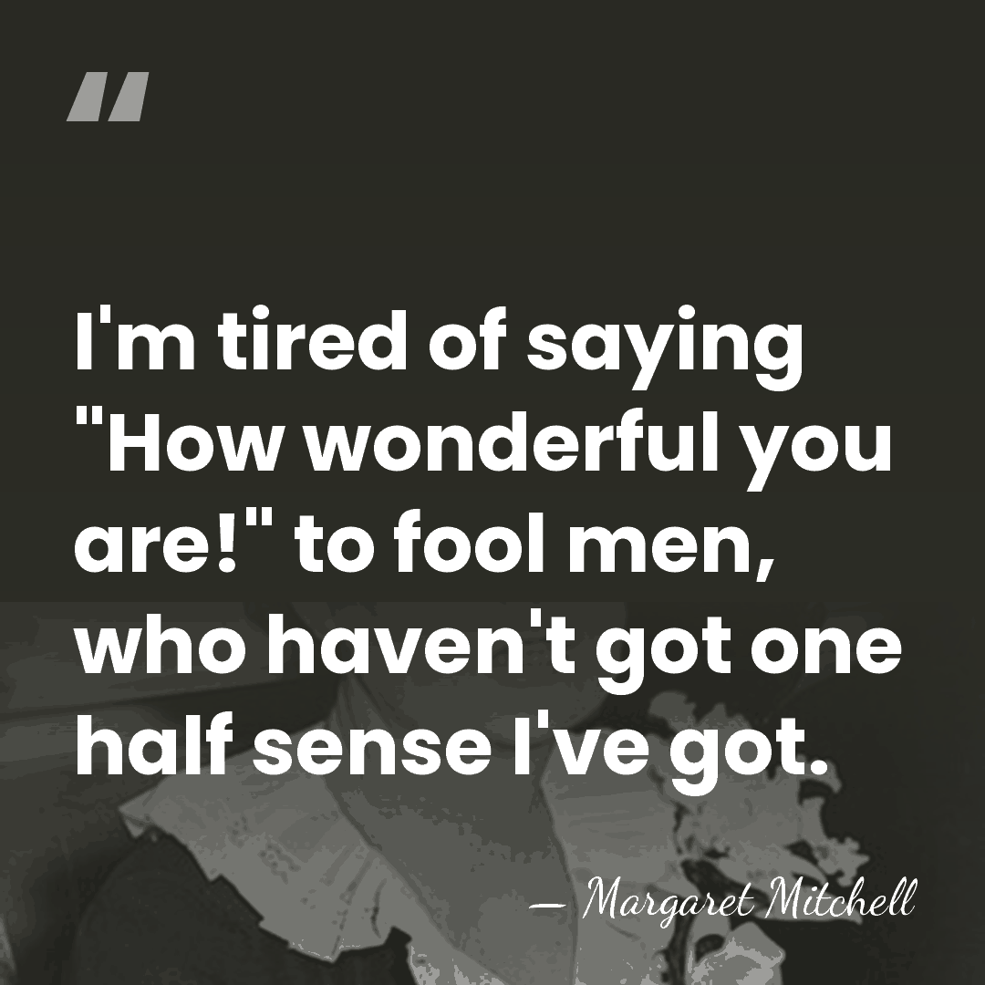 I'm tired of saying "How wonderful you are!" to fool men, who&hellip; - Margaret Mitchell