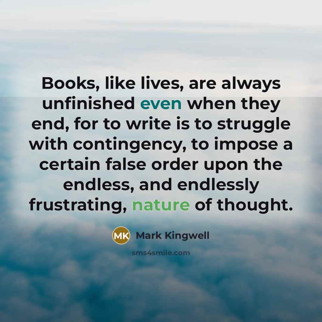 “Books, like lives, are always unfinished even when they end,…” quote by Mark Kingwell