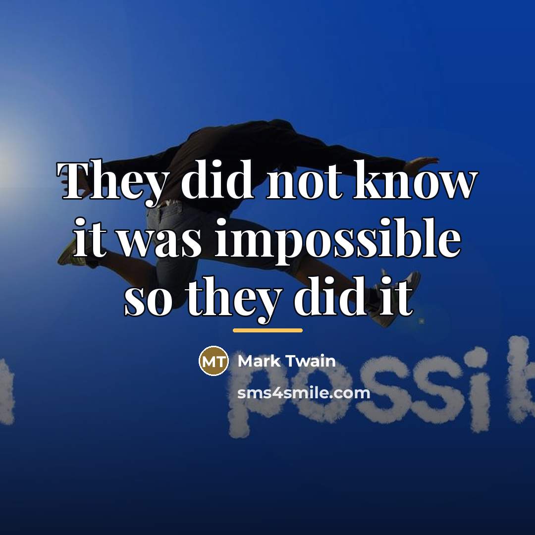 “They did not know it was impossible so they did…” quote by Mark Twain