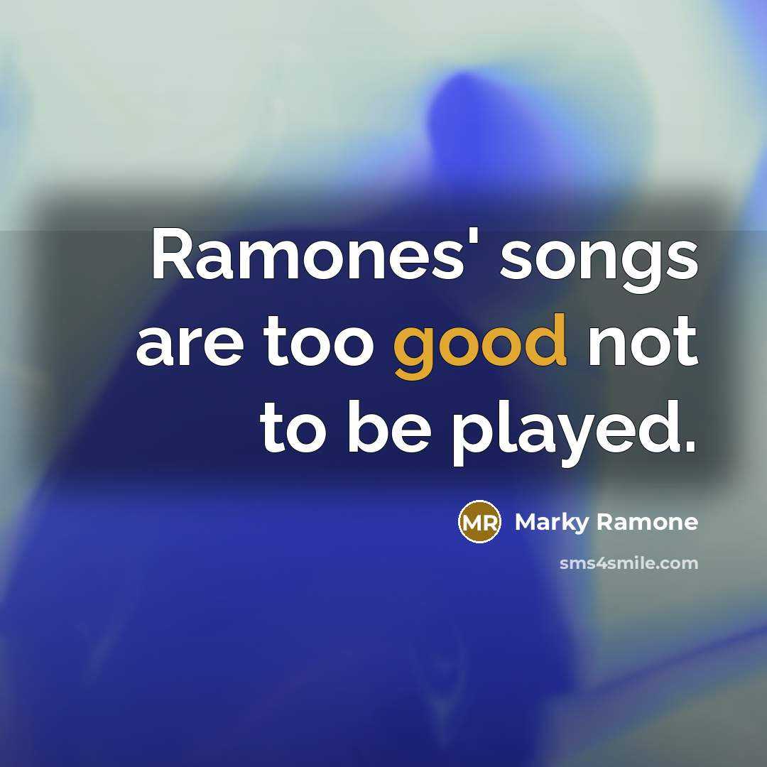“Ramones' songs are too good not to be played.…” quote by Marky Ramone