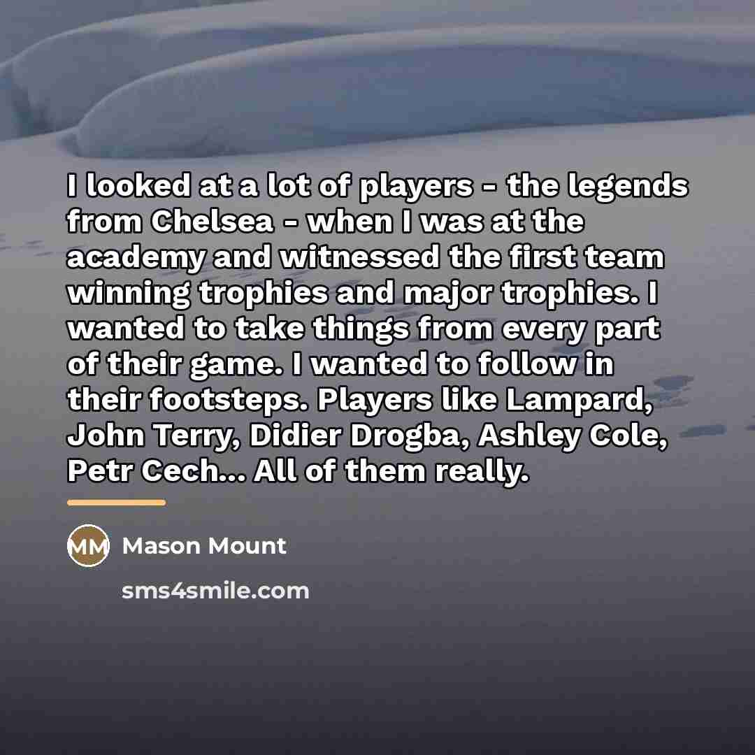 “I looked at a lot of players - the legends…” quote by Mason Mount