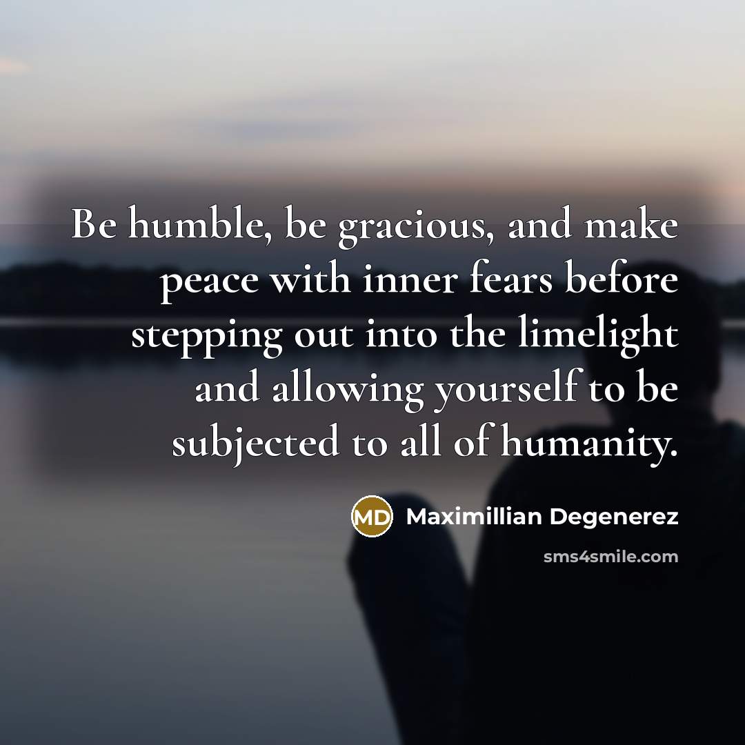 “Be humble, be gracious, and make peace with inner fears…” quote by Maximillian Degenerez