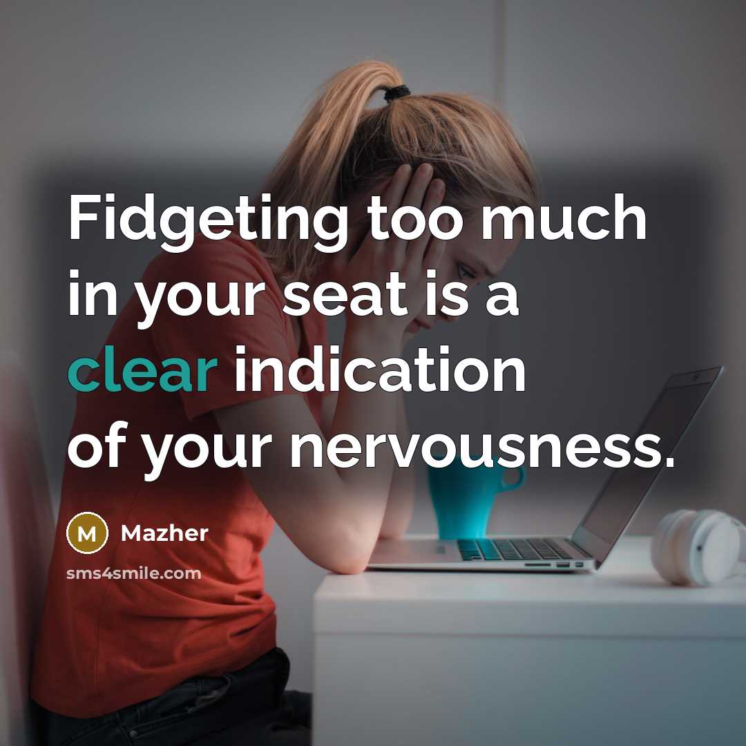 “Fidgeting too much in your seat is a clear indication…” quote by Mazher