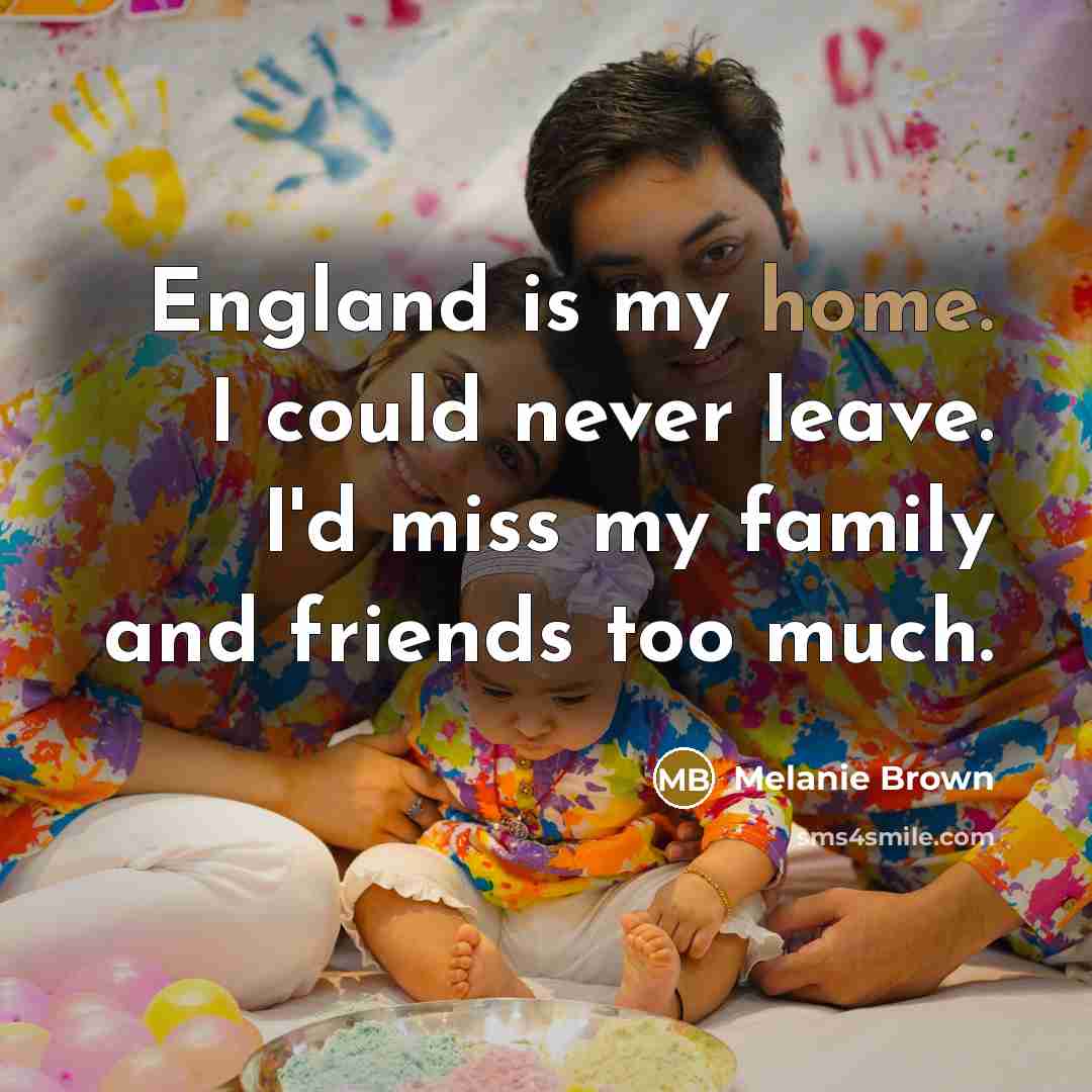 “England is my home. I could never leave. I'd miss…” quote by Melanie Brown