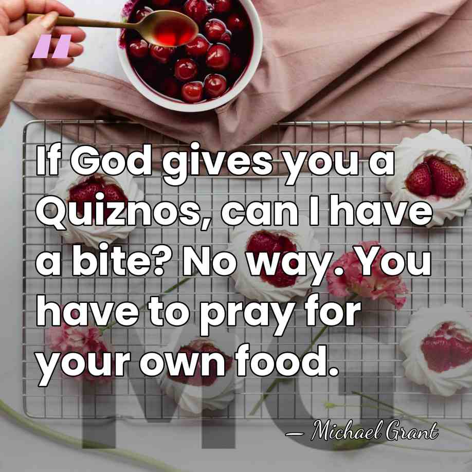 If God gives you a Quiznos, can I have a bite? No&hellip; - Michael Grant
