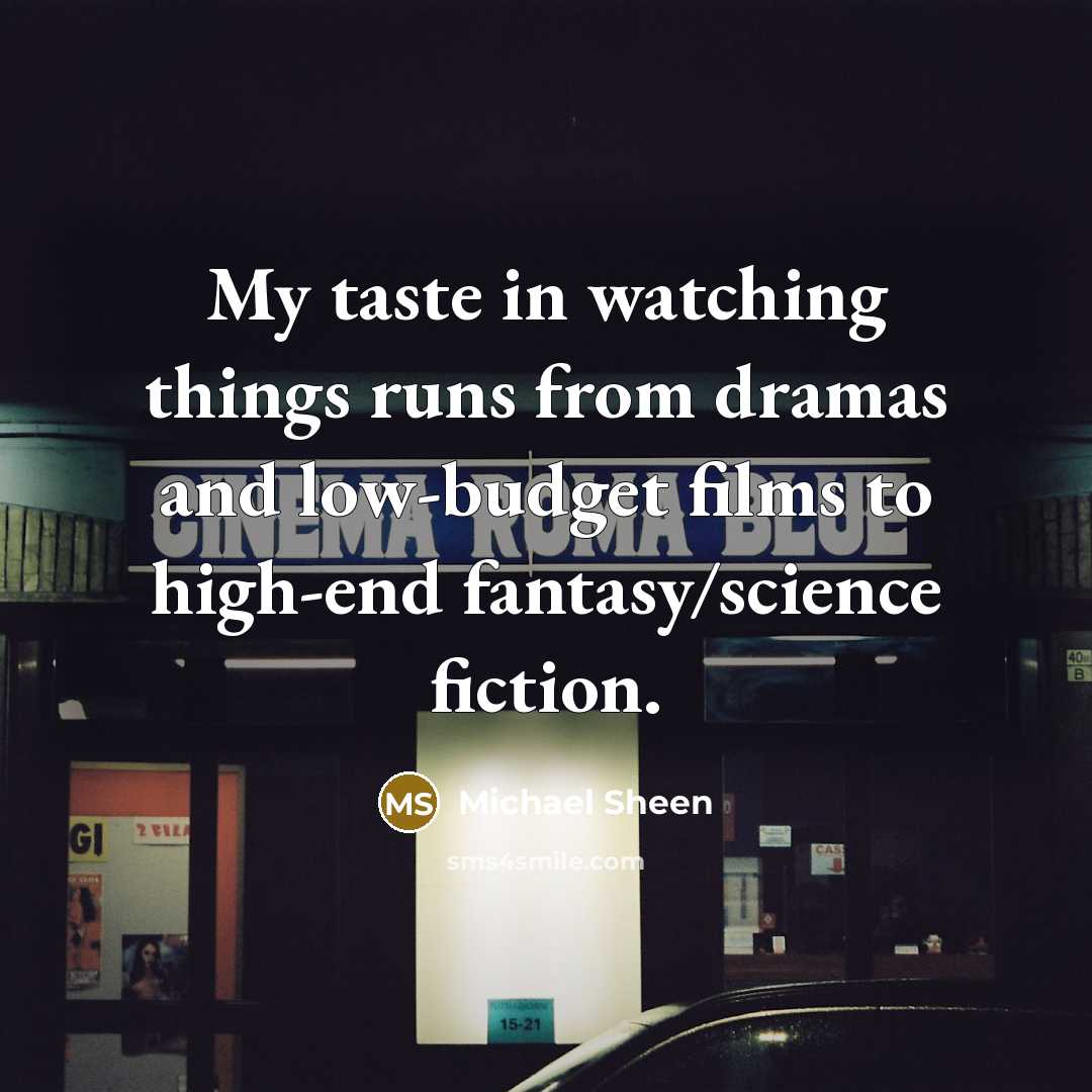 “My taste in watching things runs from dramas and low-budget…” quote by Michael Sheen