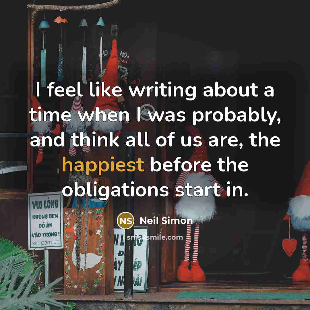 “I feel like writing about a time when I was probably, and think all of us are, the happiest before the obligations start in.” quote by Neil Simon