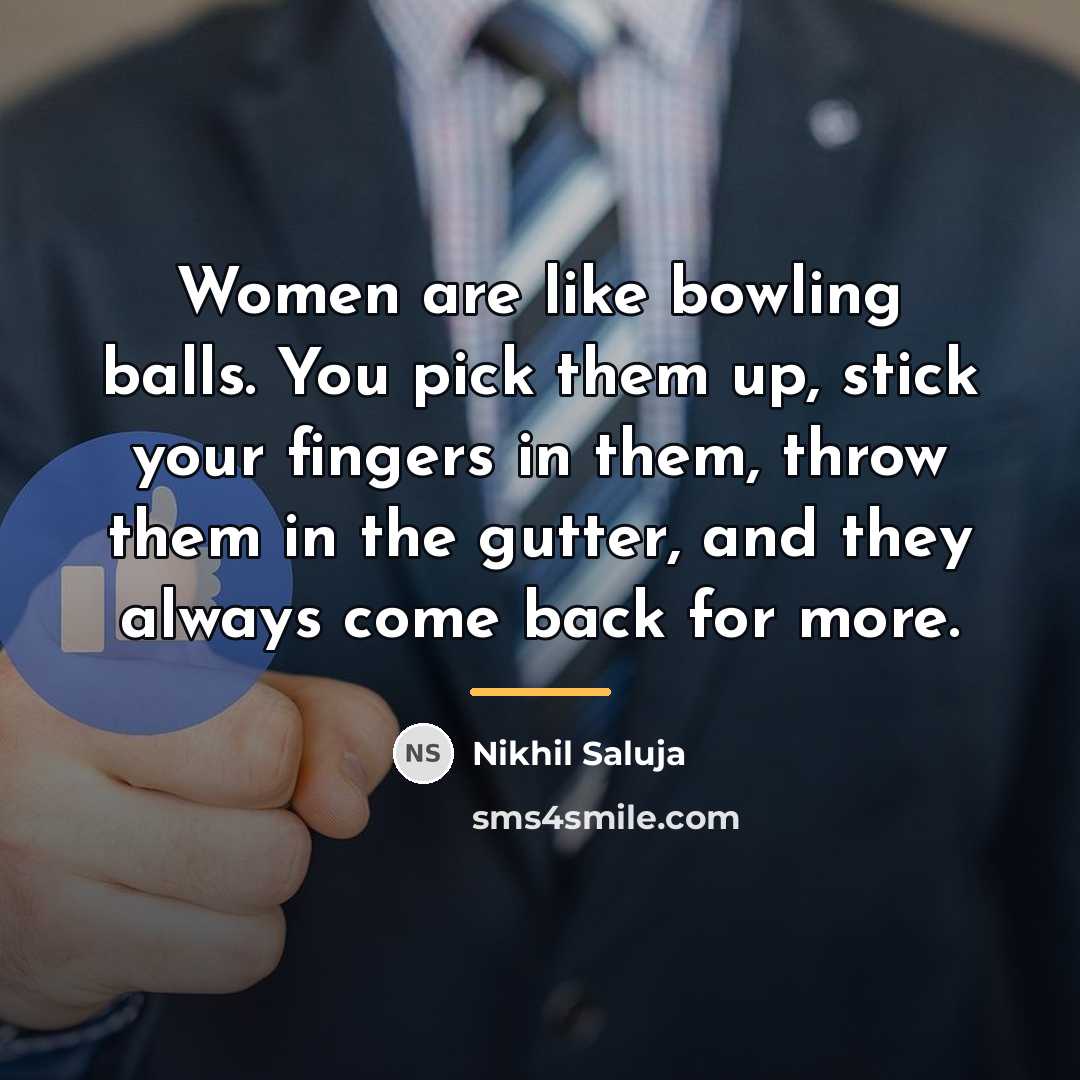 “Women are like bowling balls. You pick them up, stick…” quote by Nikhil Saluja