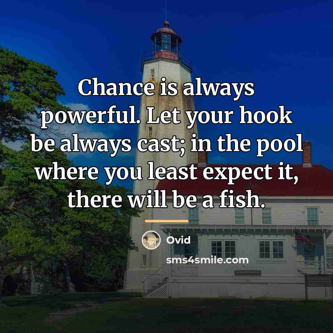 “Chance is always powerful. Let your hook be always cast;…” quote by Ovid
