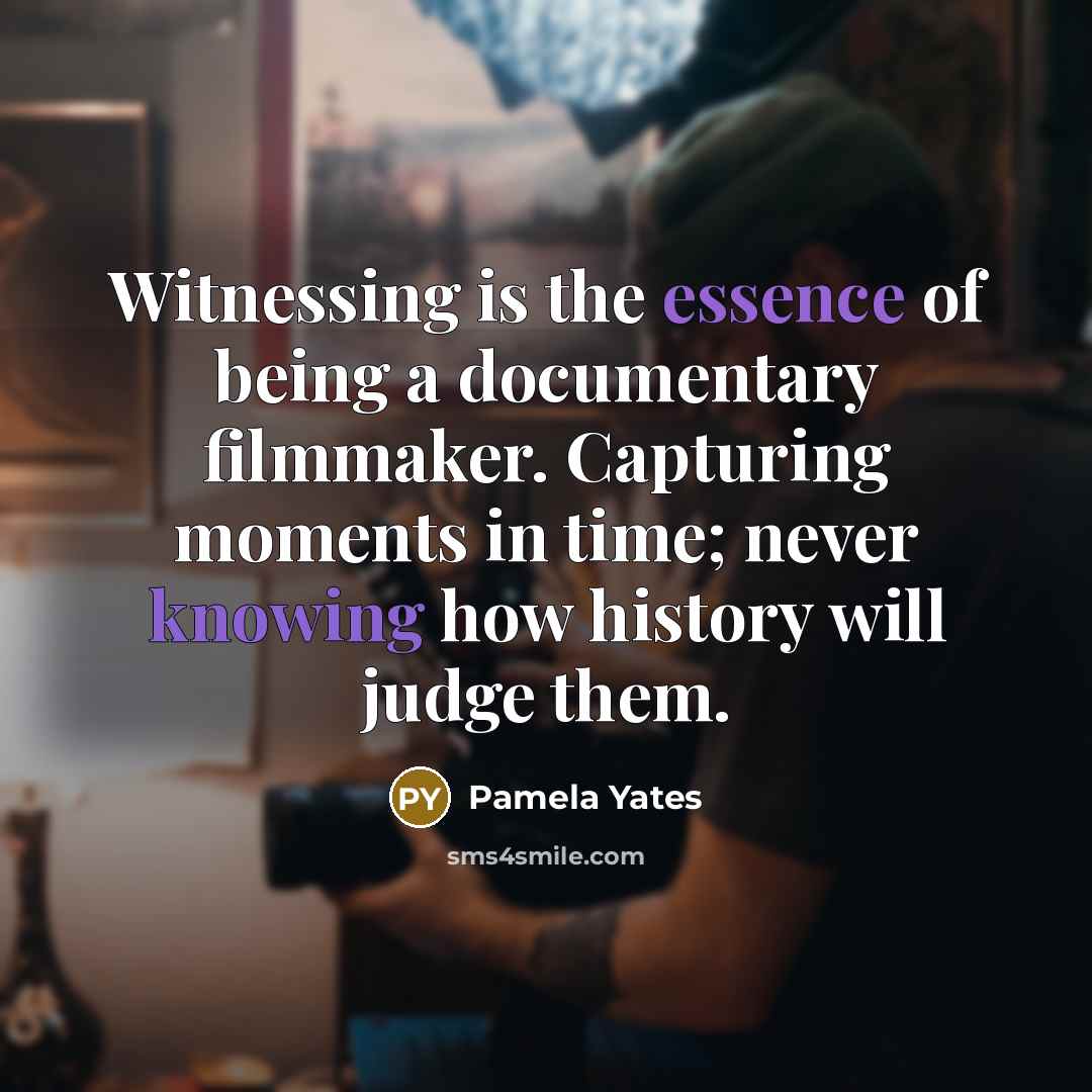 “Witnessing is the essence of being a documentary filmmaker. Capturing…” quote by Pamela Yates