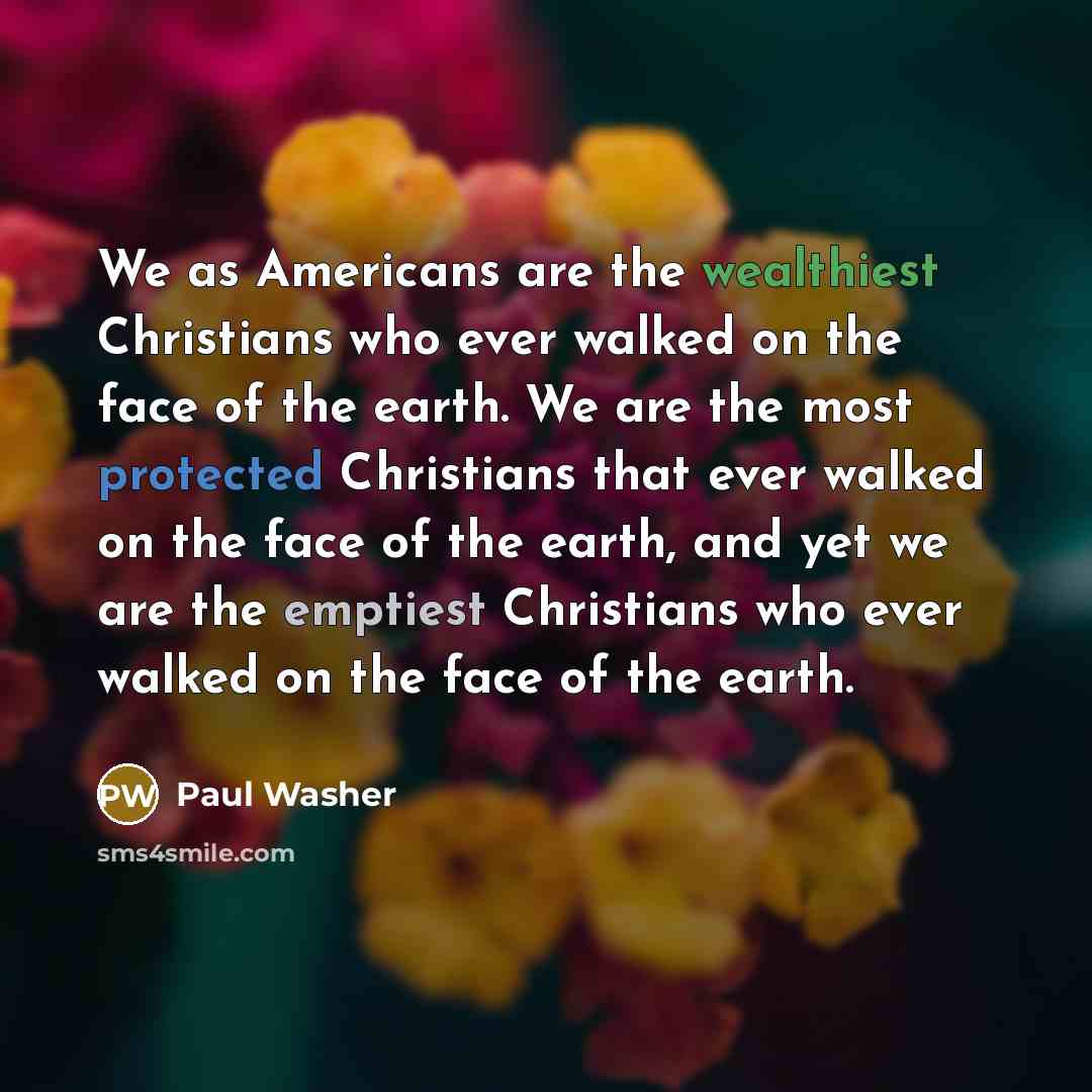 “We as Americans are the wealthiest Christians who ever walked…” quote by Paul Washer