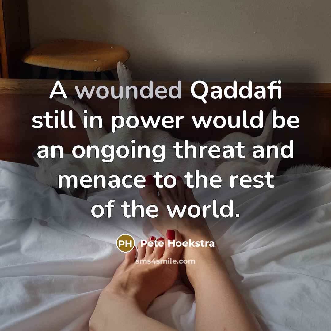 “A wounded Qaddafi still in power would be an ongoing…” quote by Pete Hoekstra