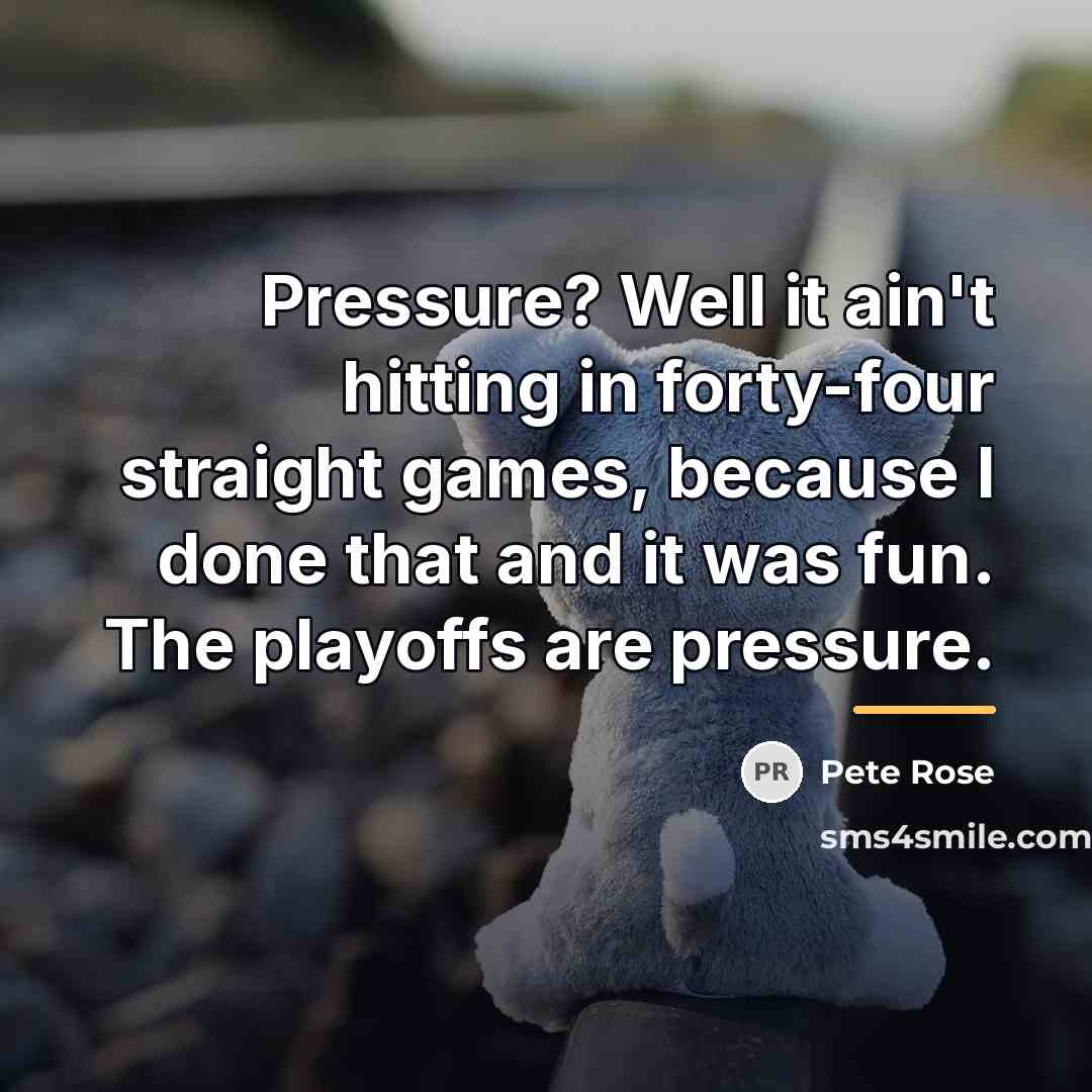 “Pressure? Well it ain't hitting in forty-four straight games, because…” quote by Pete Rose