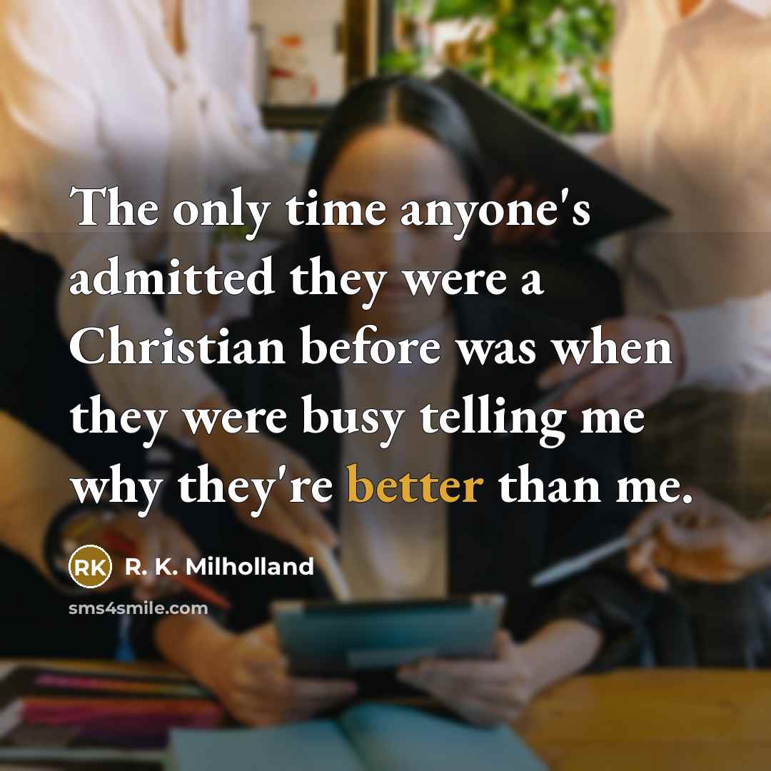“The only time anyone's admitted they were a Christian before was when they were busy telling me why they're better than me.” quote by R. K. Milholland