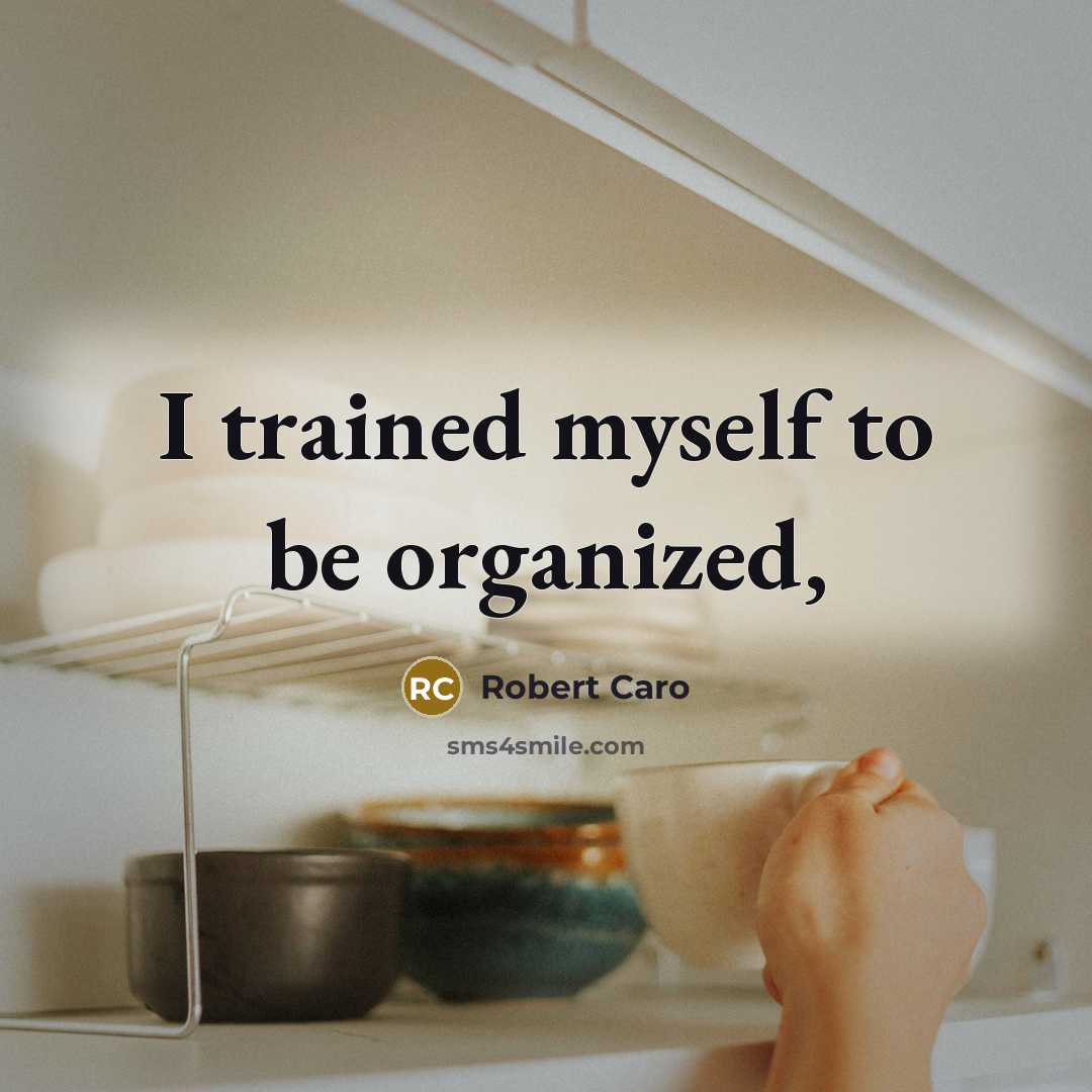 “I trained myself to be organized,…” quote by Robert Caro