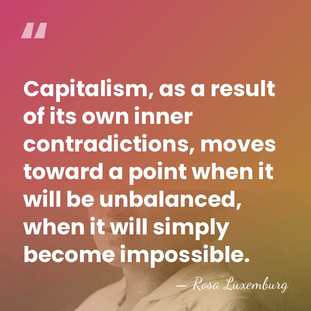 Capitalism, as a result of its own inner contradictions, moves toward a&hellip; - Rosa Luxemburg
