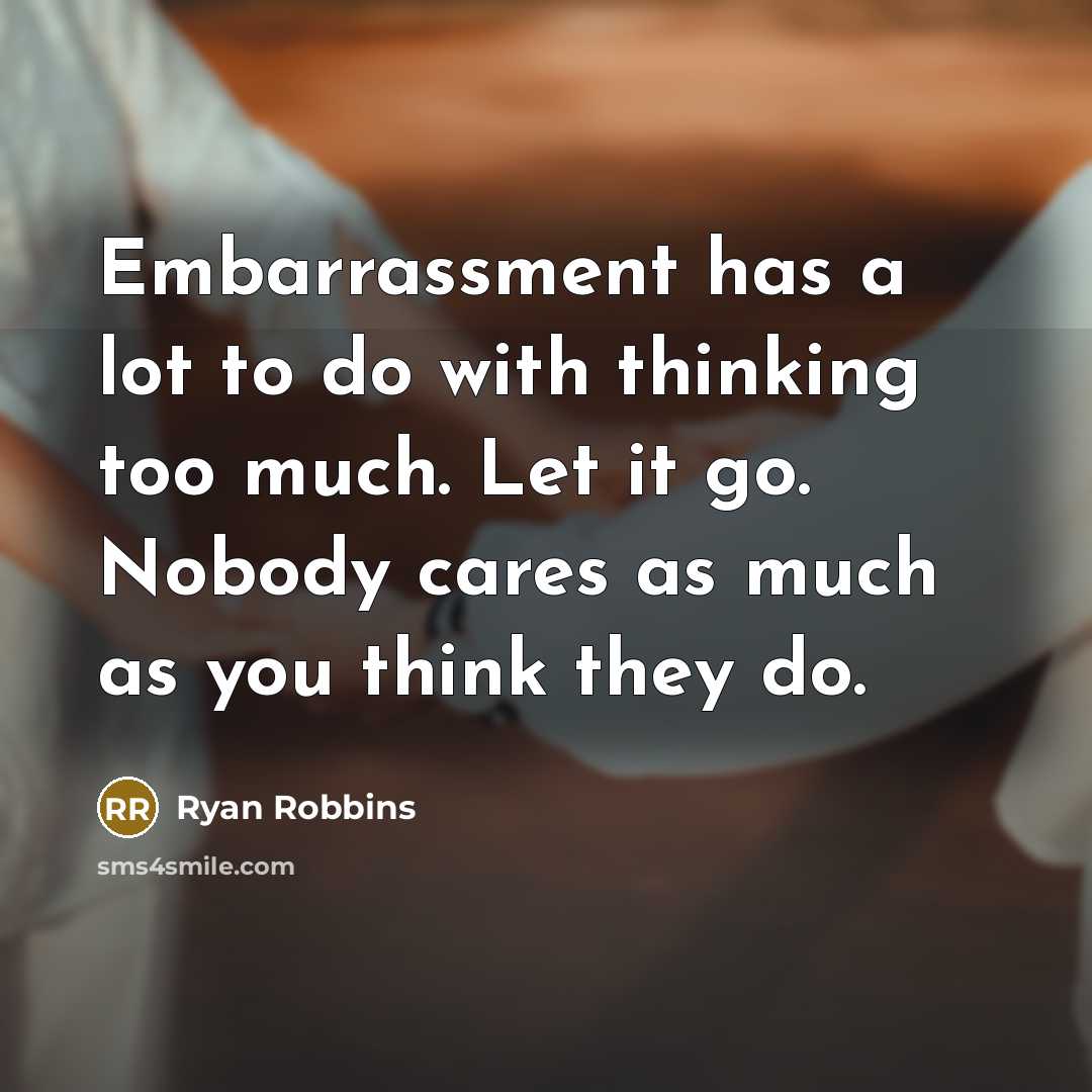 “Embarrassment has a lot to do with thinking too much.…” quote by Ryan Robbins