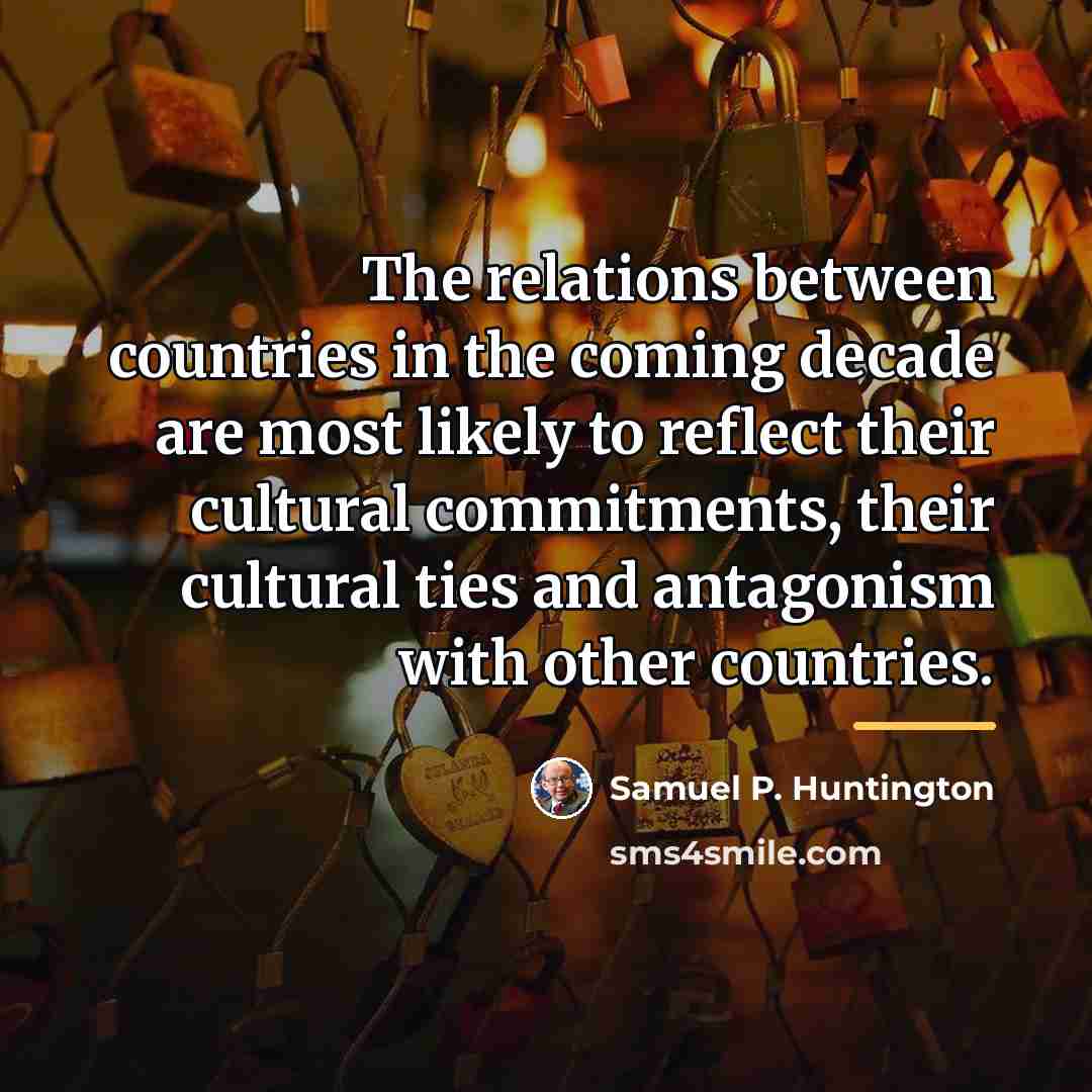 “The relations between countries in the coming decade are most…” quote by Samuel P. Huntington