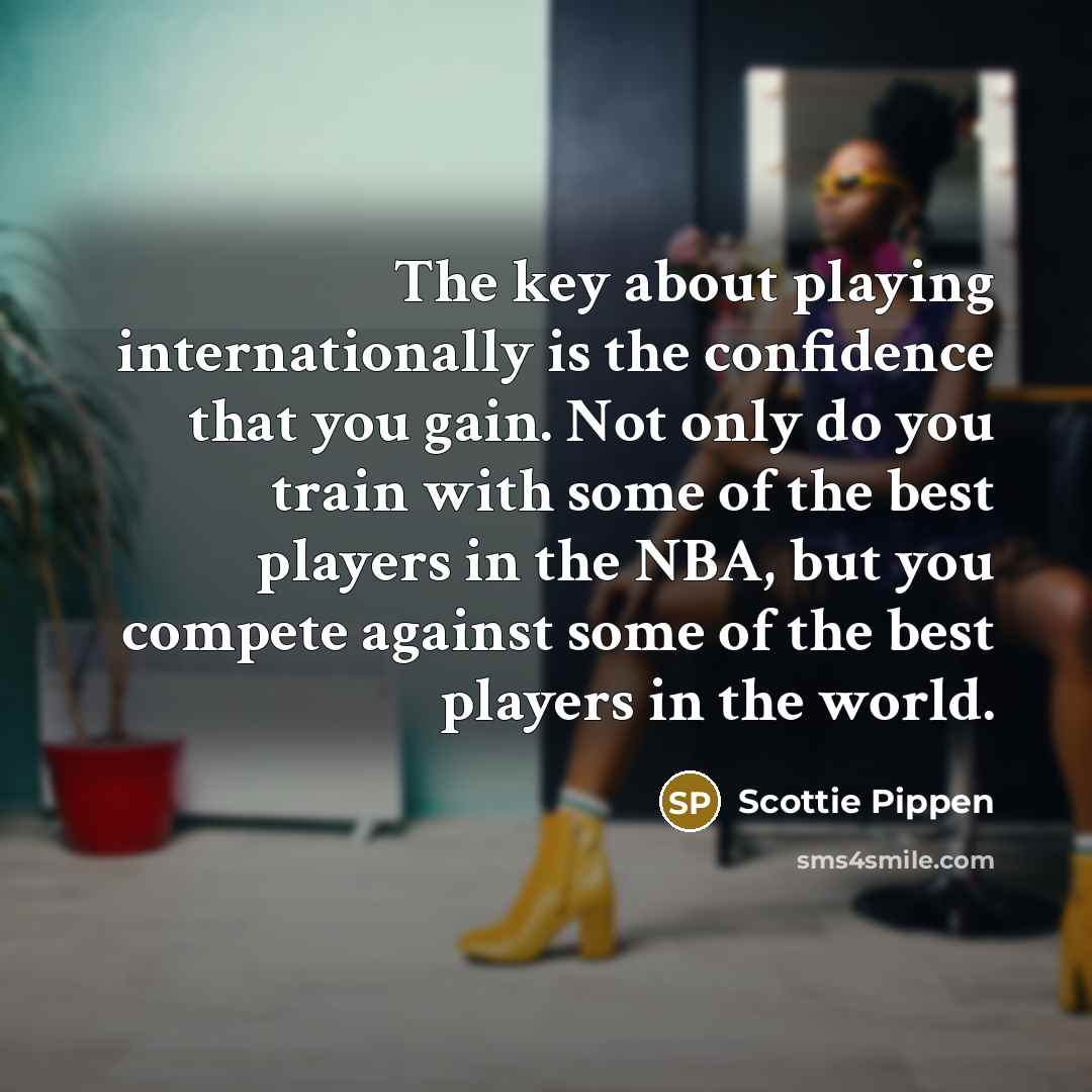 “The key about playing internationally is the confidence that you…” quote by Scottie Pippen