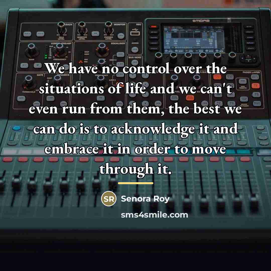 “We have no control over the situations of life and…” quote by Senora Roy
