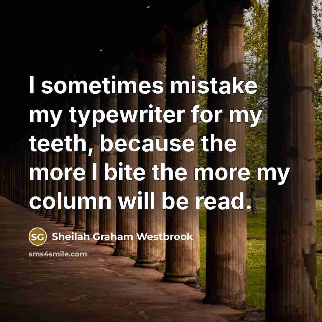 “I sometimes mistake my typewriter for my teeth, because the…” quote by Sheilah Graham Westbrook