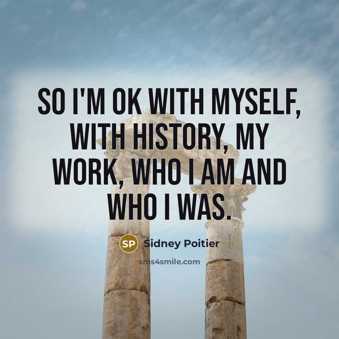 “So I'm OK with myself, with history, my work, who…” quote by Sidney Poitier