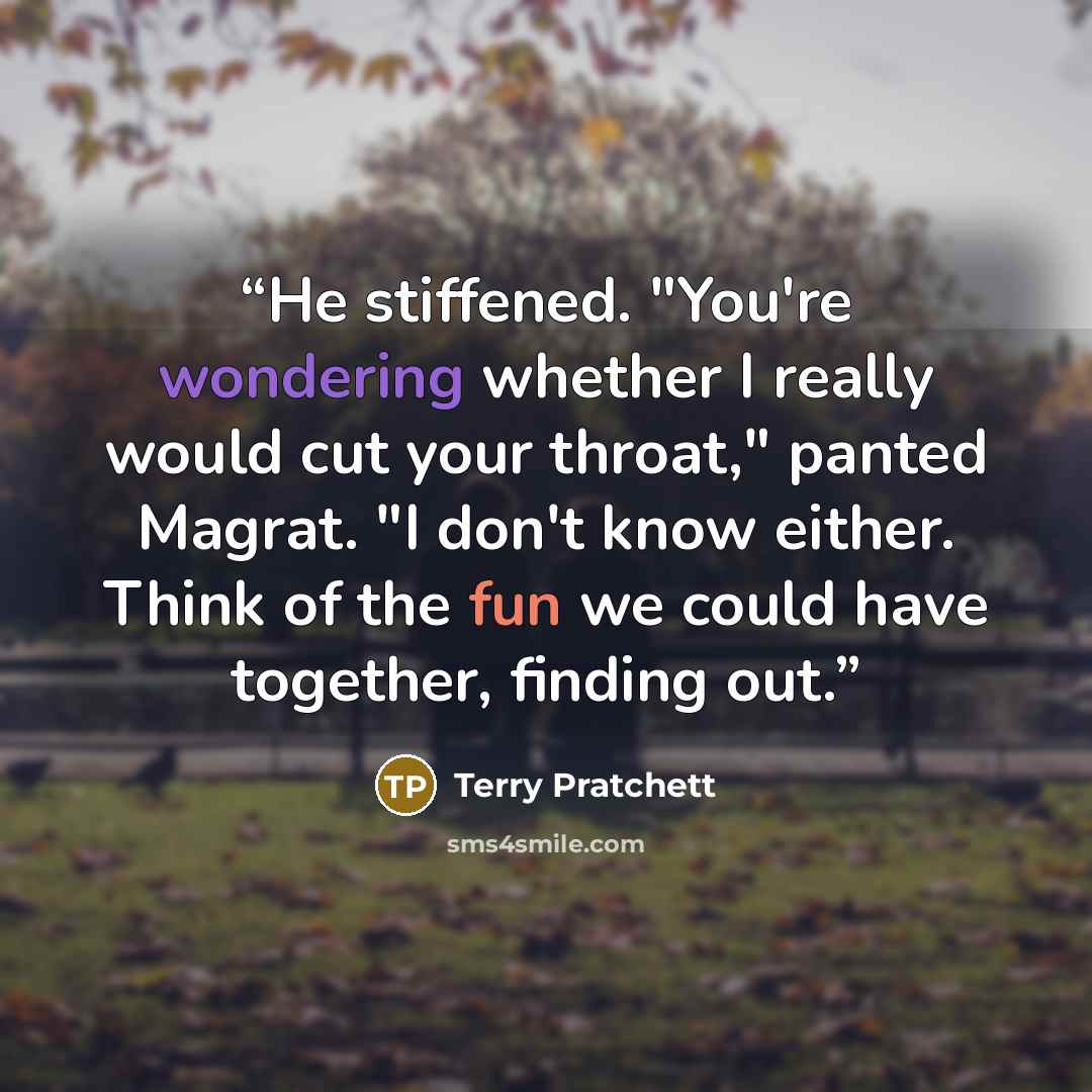 “He stiffened. "You're wondering whether I really would cut your throat," panted Magrat. "I don't know either. Think of the fun we could have together, finding out.” quote by Terry Pratchett