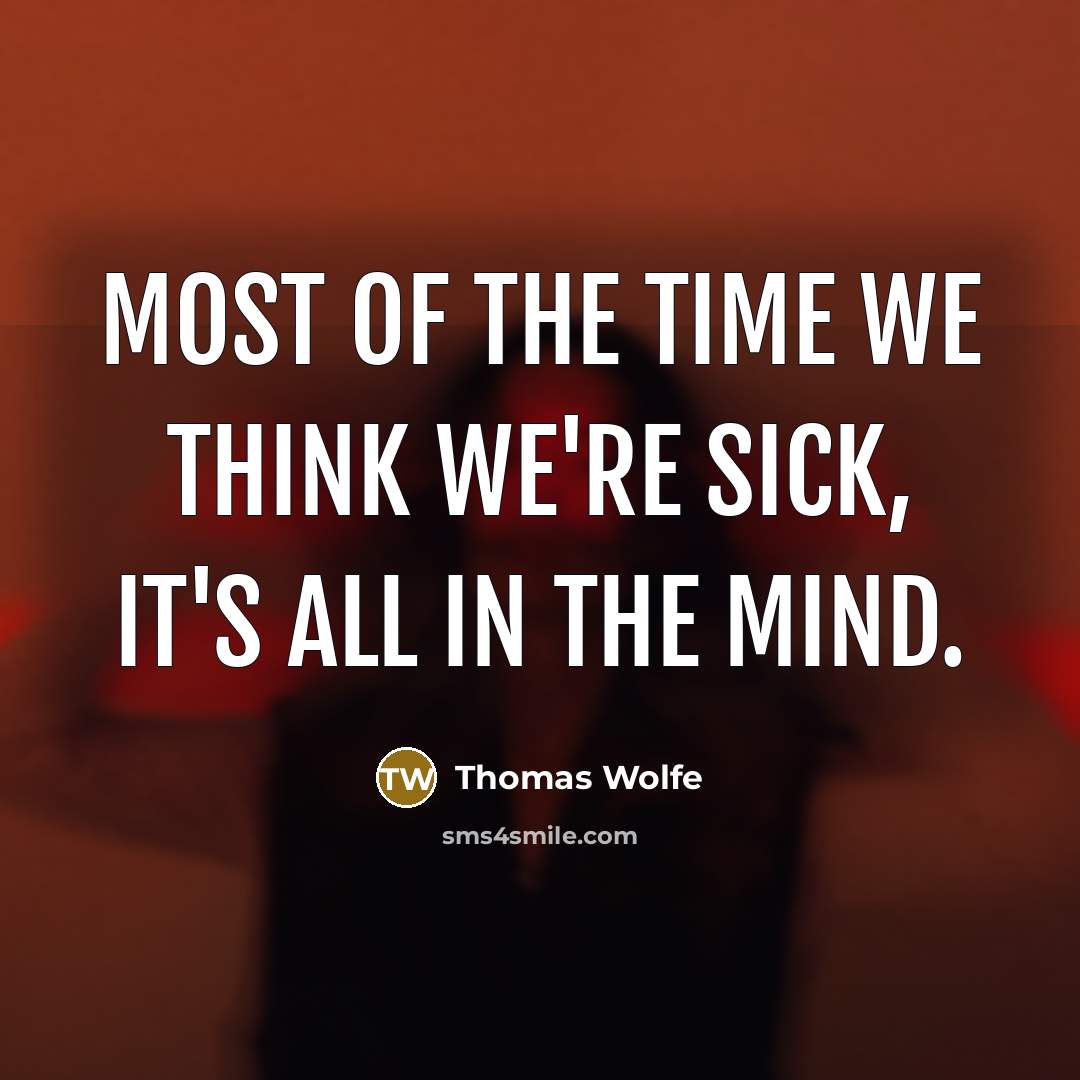 “Most of the time we think we're sick, it's all in the mind.” quote by Thomas Wolfe