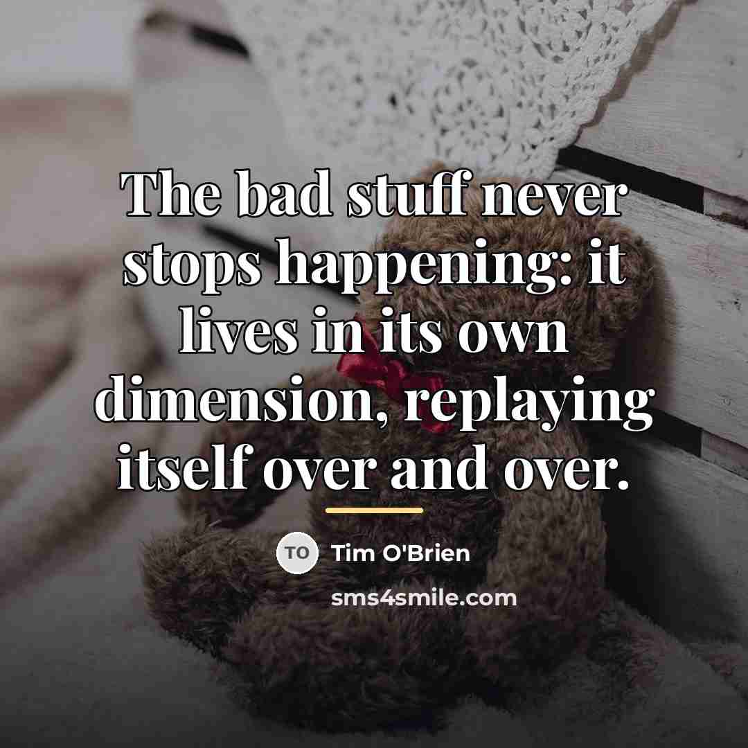 “The bad stuff never stops happening: it lives in its…” quote by Tim O'Brien